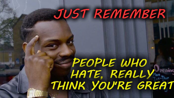 Roll Safe Think About It | PEOPLE WHO HATE, REALLY THINK YOU'RE GREAT; JUST REMEMBER | image tagged in memes,roll safe think about it,haters,funny,memems | made w/ Imgflip meme maker