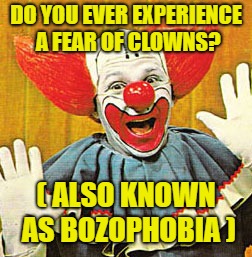 Bozo The Clown v001 | DO YOU EVER EXPERIENCE A FEAR OF CLOWNS? ( ALSO KNOWN AS BOZOPHOBIA ) | image tagged in bozo the clown v001 | made w/ Imgflip meme maker