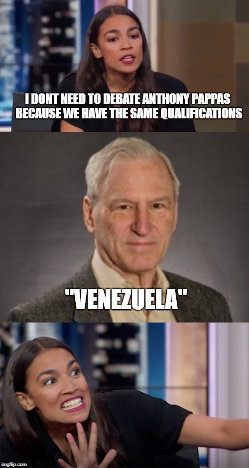 I DONT NEED TO DEBATE ANTHONY PAPPAS BECAUSE WE HAVE THE SAME QUALIFICATIONS; "VENEZUELA" | image tagged in crazy alexandria ocasio-cortez,communist socialist | made w/ Imgflip meme maker