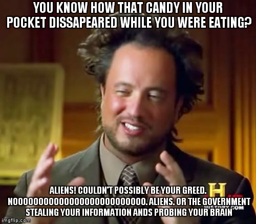 Ancient Aliens | YOU KNOW HOW THAT CANDY IN YOUR POCKET DISSAPEARED WHILE YOU WERE EATING? ALIENS! COULDN'T POSSIBLY BE YOUR GREED. NOOOOOOOOOOOOOOOOOOOOOOOOOO. ALIENS. OR THE GOVERNMENT STEALING YOUR INFORMATION ANDS PROBING YOUR BRAIN | image tagged in memes,ancient aliens | made w/ Imgflip meme maker