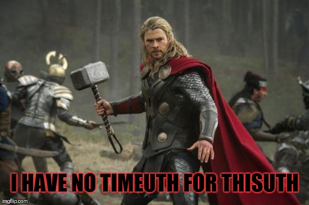 thor hammer | I HAVE NO TIMEUTH FOR THISUTH | image tagged in thor hammer | made w/ Imgflip meme maker