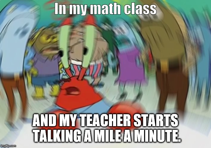 Mr Krabs Blur Meme Meme | In my math class; AND MY TEACHER STARTS TALKING A MILE A MINUTE. | image tagged in memes,mr krabs blur meme | made w/ Imgflip meme maker