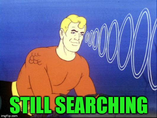 Aqua-man is looking | STILL SEARCHING | image tagged in aquaman,superheroes | made w/ Imgflip meme maker