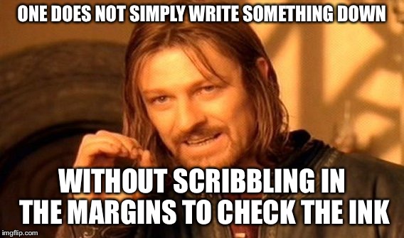 One Does Not Simply | ONE DOES NOT SIMPLY WRITE SOMETHING DOWN; WITHOUT SCRIBBLING IN THE MARGINS TO CHECK THE INK | image tagged in memes,one does not simply | made w/ Imgflip meme maker
