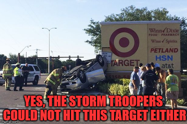 Target car crash | YES, THE STORM TROOPERS COULD NOT HIT THIS TARGET EITHER | image tagged in target car crash | made w/ Imgflip meme maker