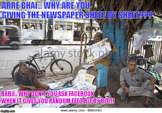 paper feed | ARRE BHAI... WHY ARE YOU GIVING THE NEWSPAPER SHEET BY SHEET??? BABU.. WHY DON'T YOU ASK FACEBOOK WHEN IT GIVES YOU RANDOM FEED BIT BY BIT!!! | image tagged in paper,news | made w/ Imgflip meme maker