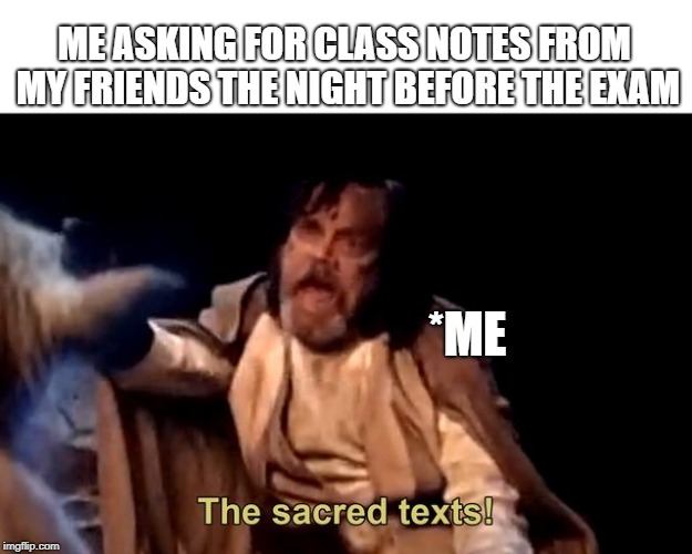 The sacred texts! | ME ASKING FOR CLASS NOTES FROM MY FRIENDS THE NIGHT BEFORE THE EXAM; *ME | image tagged in the sacred texts | made w/ Imgflip meme maker