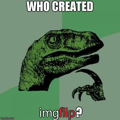 Quick question... | WHO CREATED; img; ? flip | image tagged in memes,philosoraptor | made w/ Imgflip meme maker