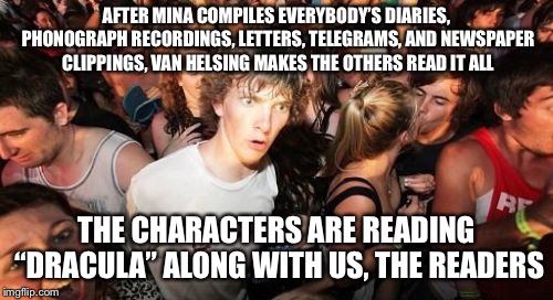 Sudden Clarity Clarence | AFTER MINA COMPILES EVERYBODY’S DIARIES, PHONOGRAPH RECORDINGS, LETTERS, TELEGRAMS, AND NEWSPAPER CLIPPINGS, VAN HELSING MAKES THE OTHERS READ IT ALL; THE CHARACTERS ARE READING “DRACULA” ALONG WITH US, THE READERS | image tagged in memes,sudden clarity clarence | made w/ Imgflip meme maker