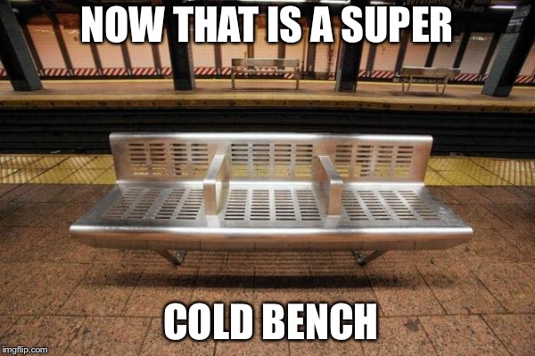 Cold bench | NOW THAT IS A SUPER; COLD BENCH | image tagged in yay it's friday | made w/ Imgflip meme maker