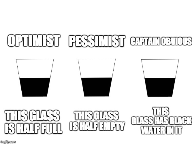 CAPTAIN OBVIOUS; PESSIMIST; OPTIMIST; THIS GLASS HAS BLACK WATER IN IT; THIS GLASS IS HALF FULL; THIS GLASS IS HALF EMPTY | image tagged in memes,captain obvious | made w/ Imgflip meme maker