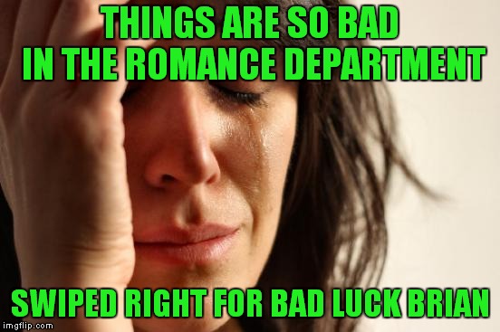 Love Me Tinder | THINGS ARE SO BAD IN THE ROMANCE DEPARTMENT; SWIPED RIGHT FOR BAD LUCK BRIAN | image tagged in memes,first world problems,bad luck brian | made w/ Imgflip meme maker