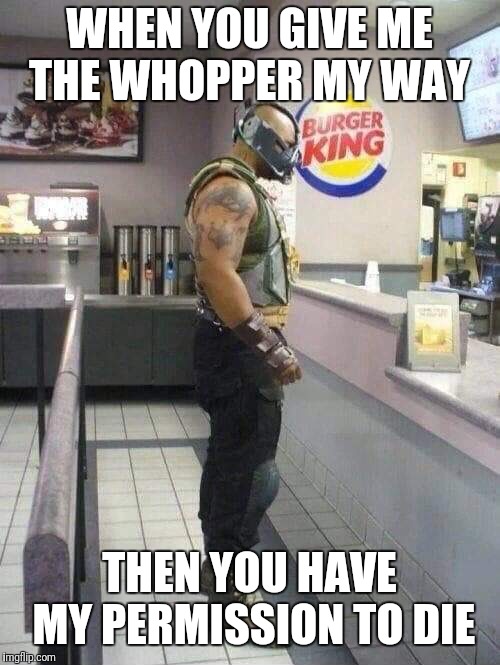 Bane whopper | WHEN YOU GIVE ME THE WHOPPER MY WAY; THEN YOU HAVE MY PERMISSION TO DIE | image tagged in bane,permission bane,burger king,batman | made w/ Imgflip meme maker