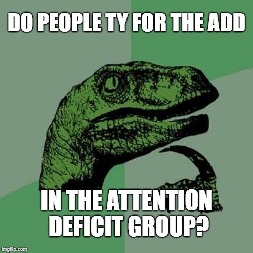 Philosoraptor Meme | DO PEOPLE TY FOR THE ADD; IN THE ATTENTION DEFICIT GROUP? | image tagged in memes,philosoraptor | made w/ Imgflip meme maker