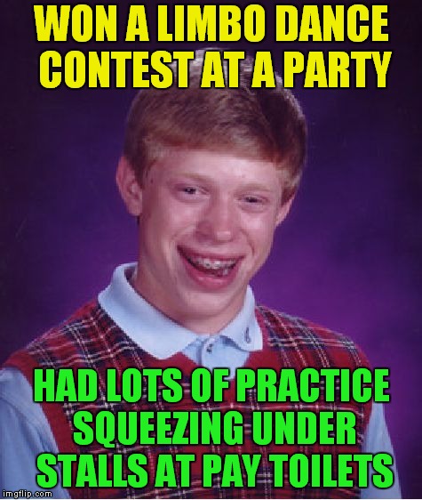 How Low Can You Go? | WON A LIMBO DANCE CONTEST AT A PARTY; HAD LOTS OF PRACTICE SQUEEZING UNDER STALLS AT PAY TOILETS | image tagged in memes,bad luck brian | made w/ Imgflip meme maker