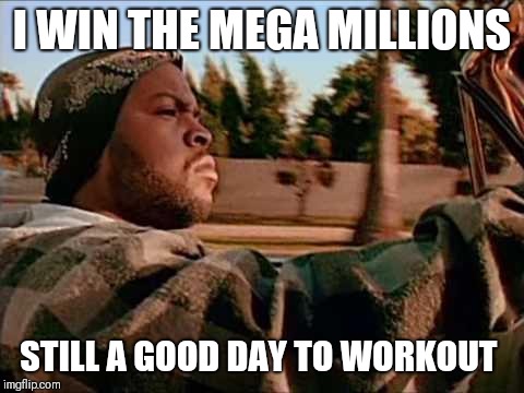 ice cube | I WIN THE MEGA MILLIONS; STILL A GOOD DAY TO WORKOUT | image tagged in ice cube | made w/ Imgflip meme maker