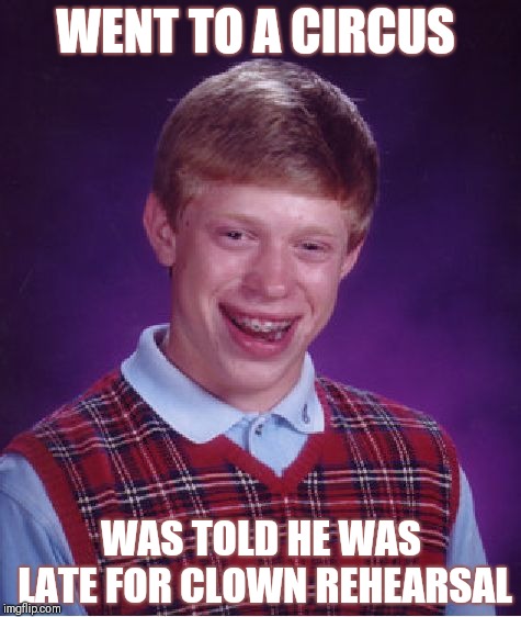 Bad Luck Brian Meme | WENT TO A CIRCUS; WAS TOLD HE WAS LATE FOR CLOWN REHEARSAL | image tagged in memes,bad luck brian,clowns,circus,funny,lol so funny | made w/ Imgflip meme maker