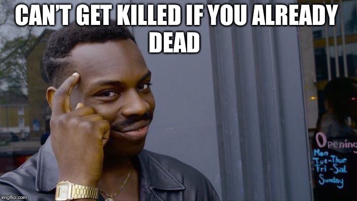 Roll Safe Think About It | DEAD; CAN’T GET KILLED IF YOU ALREADY | image tagged in memes,roll safe think about it | made w/ Imgflip meme maker