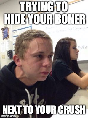 Man triggered at school | TRYING TO HIDE YOUR BONER; NEXT TO YOUR CRUSH | image tagged in man triggered at school | made w/ Imgflip meme maker