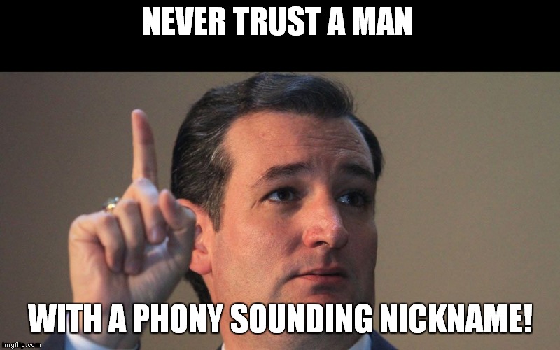 Won't You Let Me Take You On A Sea Cruz? | NEVER TRUST A MAN; WITH A PHONY SOUNDING NICKNAME! | image tagged in ted cruz | made w/ Imgflip meme maker