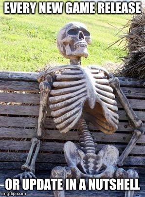Waiting Skeleton Meme | EVERY NEW GAME RELEASE; OR UPDATE IN A NUTSHELL | image tagged in memes,waiting skeleton | made w/ Imgflip meme maker