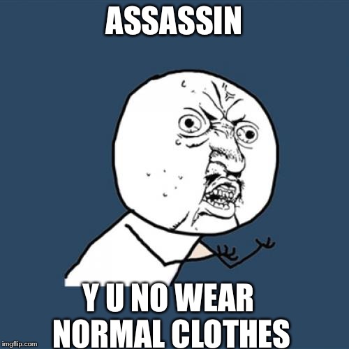 Assassin's Creed Logic | ASSASSIN; Y U NO WEAR NORMAL CLOTHES | image tagged in memes,y u no,assassins creed,logic | made w/ Imgflip meme maker