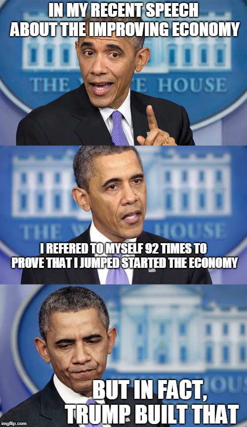 Obama speech(less) | IN MY RECENT SPEECH ABOUT THE IMPROVING ECONOMY; I REFERED TO MYSELF 92 TIMES TO PROVE THAT I JUMPED STARTED THE ECONOMY; BUT IN FACT, TRUMP BUILT THAT | image tagged in obama speechless | made w/ Imgflip meme maker