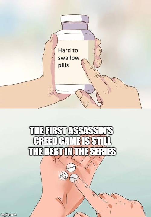 Assassin's Creed | THE FIRST ASSASSIN'S CREED GAME IS STILL THE BEST IN THE SERIES | image tagged in memes,hard to swallow pills,assassins creed,video games,games,movies | made w/ Imgflip meme maker