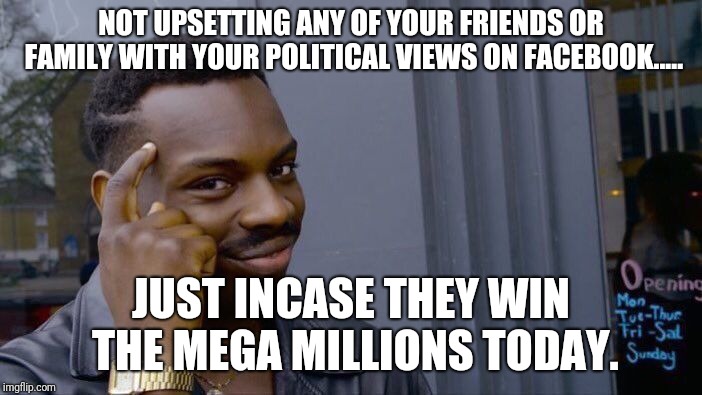 Roll Safe Think About It Meme | NOT UPSETTING ANY OF YOUR FRIENDS OR FAMILY WITH YOUR POLITICAL VIEWS ON FACEBOOK..... JUST INCASE THEY WIN THE MEGA MILLIONS TODAY. | image tagged in memes,roll safe think about it | made w/ Imgflip meme maker