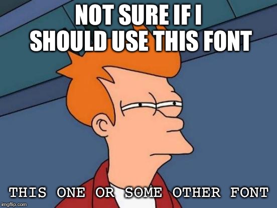 Futurama Fry Meme | NOT SURE IF I SHOULD USE THIS FONT; THIS ONE OR SOME OTHER FONT | image tagged in memes,futurama fry | made w/ Imgflip meme maker