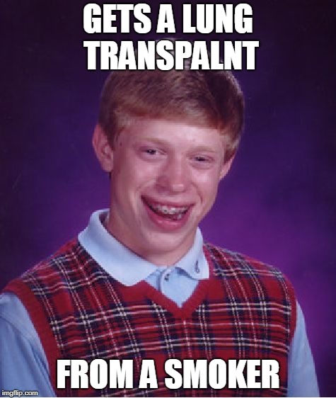 Bad Luck Brian Meme | GETS A LUNG TRANSPALNT; FROM A SMOKER | image tagged in memes,bad luck brian | made w/ Imgflip meme maker