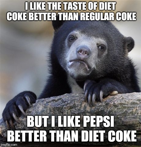 Confession Bear Meme | I LIKE THE TASTE OF DIET COKE BETTER THAN REGULAR COKE BUT I LIKE PEPSI BETTER THAN DIET COKE | image tagged in memes,confession bear | made w/ Imgflip meme maker