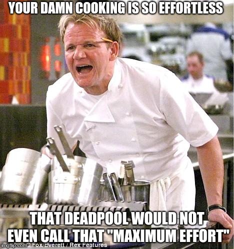 MAXIMUM EFFORT....not XD | YOUR DAMN COOKING IS SO EFFORTLESS; THAT DEADPOOL WOULD NOT EVEN CALL THAT "MAXIMUM EFFORT" | image tagged in memes,chef gordon ramsay | made w/ Imgflip meme maker