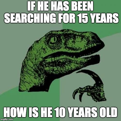 IF HE HAS BEEN SEARCHING FOR 15 YEARS HOW IS HE 10 YEARS OLD | image tagged in memes,philosoraptor | made w/ Imgflip meme maker