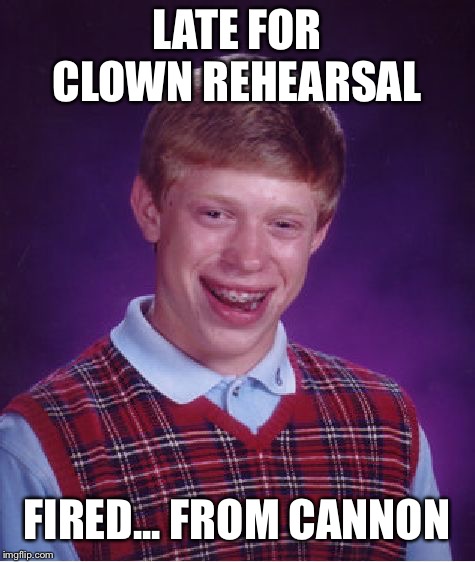 Bad Luck Brian Meme | LATE FOR CLOWN REHEARSAL FIRED... FROM CANNON | image tagged in memes,bad luck brian | made w/ Imgflip meme maker