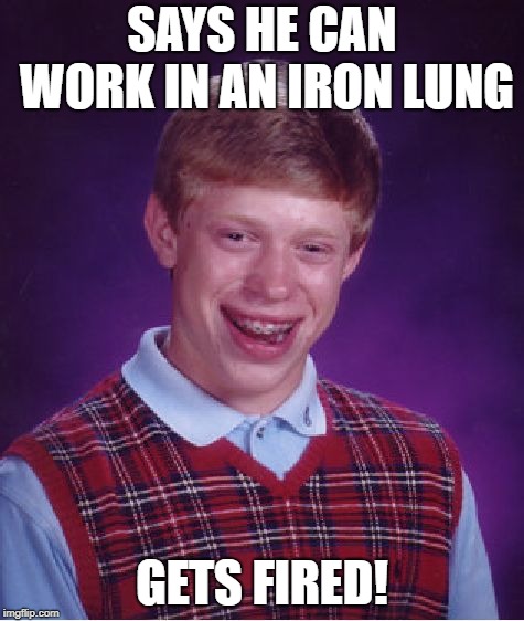 Bad Luck Brian Meme | SAYS HE CAN WORK IN AN IRON LUNG GETS FIRED! | image tagged in memes,bad luck brian | made w/ Imgflip meme maker