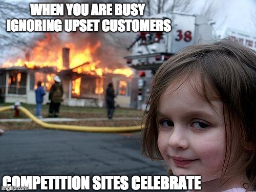 Disaster Girl Meme | WHEN YOU ARE BUSY IGNORING UPSET CUSTOMERS; COMPETITION SITES CELEBRATE | image tagged in memes,disaster girl | made w/ Imgflip meme maker