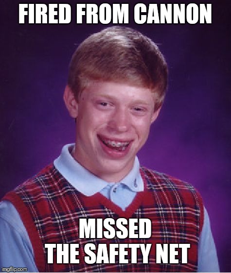 Bad Luck Brian Meme | FIRED FROM CANNON MISSED THE SAFETY NET | image tagged in memes,bad luck brian | made w/ Imgflip meme maker