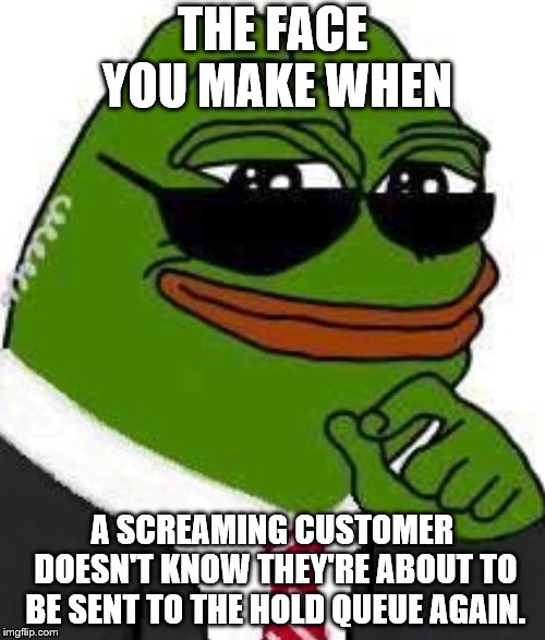 Kek | THE FACE YOU MAKE WHEN; A SCREAMING CUSTOMER DOESN'T KNOW THEY'RE ABOUT TO BE SENT TO THE HOLD QUEUE AGAIN. | image tagged in kek2,customer service | made w/ Imgflip meme maker