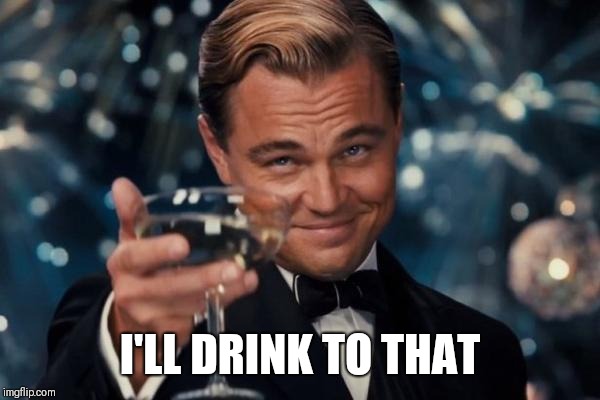 Leonardo Dicaprio Cheers Meme | I'LL DRINK TO THAT | image tagged in memes,leonardo dicaprio cheers | made w/ Imgflip meme maker