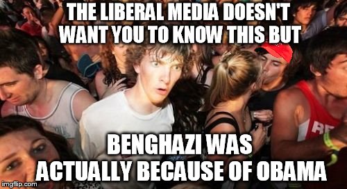 Sudden Clarity Clarence Meme | THE LIBERAL MEDIA DOESN'T WANT YOU TO KNOW THIS BUT BENGHAZI WAS ACTUALLY BECAUSE OF OBAMA | image tagged in memes,sudden clarity clarence | made w/ Imgflip meme maker