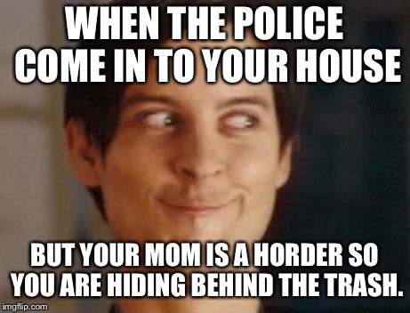 Spiderman Peter Parker | WHEN THE POLICE COME IN TO YOUR HOUSE; BUT YOUR MOM IS A HORDER SO YOU ARE HIDING BEHIND THE TRASH. | image tagged in memes,spiderman peter parker | made w/ Imgflip meme maker