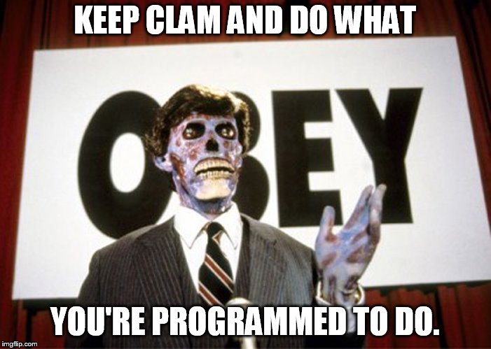 They live1 | KEEP CLAM AND DO WHAT YOU'RE PROGRAMMED TO DO. | image tagged in they live1 | made w/ Imgflip meme maker