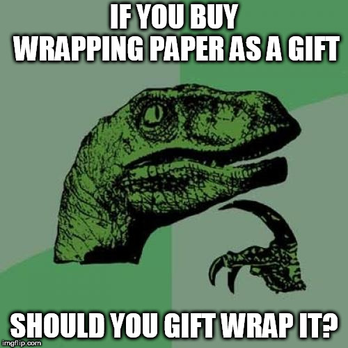 Philosoraptor Meme | IF YOU BUY WRAPPING PAPER AS A GIFT; SHOULD YOU GIFT WRAP IT? | image tagged in memes,philosoraptor | made w/ Imgflip meme maker