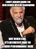 Beer guy | I DON'T ALWAYS BRING THE REAL WORLD INTO MY CLASSROOM; BUT WHEN I DO, IT'S DEFINITELY PART OF A RICH PERFORMANCE TASK | image tagged in beer guy | made w/ Imgflip meme maker