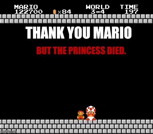 Things just got dark.  | THANK YOU MARIO; BUT THE PRINCESS DIED. | image tagged in thank you mario | made w/ Imgflip meme maker