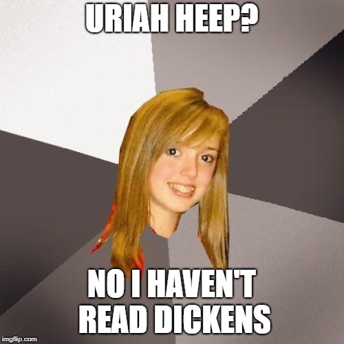 Musically Oblivious 8th Grader Meme | URIAH HEEP? NO I HAVEN'T READ DICKENS | image tagged in memes,musically oblivious 8th grader | made w/ Imgflip meme maker