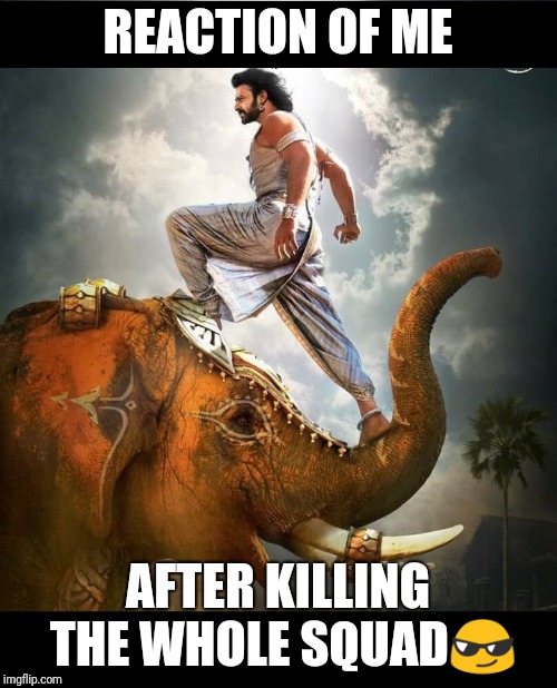 Bahubali | REACTION OF ME; AFTER KILLING THE WHOLE SQUAD😎 | image tagged in bahubali | made w/ Imgflip meme maker
