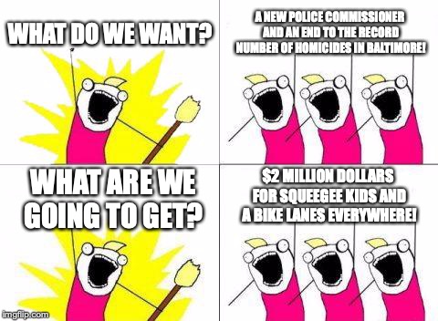 Mayor Pugh | WHAT DO WE WANT? A NEW POLICE COMMISSIONER AND AN END TO THE RECORD NUMBER OF HOMICIDES IN BALTIMORE! $2 MILLION DOLLARS FOR SQUEEGEE KIDS AND A BIKE LANES EVERYWHERE! WHAT ARE WE GOING TO GET? | image tagged in memes,squeegee kids,baltimore,baltimore mayor,pugh,politics | made w/ Imgflip meme maker