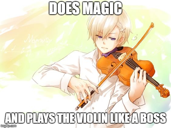 Hetalia Norway violin | DOES MAGIC; AND PLAYS THE VIOLIN LIKE A BOSS | image tagged in hetalia norway violin | made w/ Imgflip meme maker